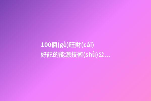100個(gè)旺財(cái)好記的能源技術(shù)公司名字 借鑒這些吉名最好-第1張-公司起名-玄機(jī)派